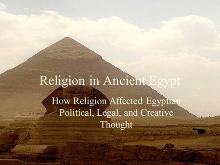 Religion in Ancient Egypt How Religion Affected Egyptian Political, Legal, and Creative Thought.