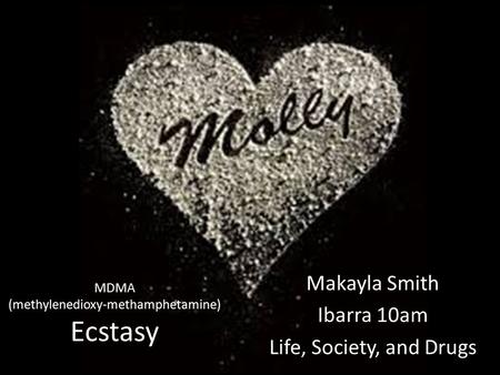 MDMA (methylenedioxy-methamphetamine) Ecstasy Makayla Smith Ibarra 10am Life, Society, and Drugs.