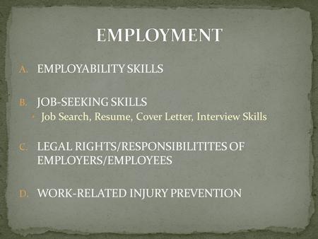 A. EMPLOYABILITY SKILLS B. JOB-SEEKING SKILLS Job Search, Resume, Cover Letter, Interview Skills C. LEGAL RIGHTS/RESPONSIBILITITES OF EMPLOYERS/EMPLOYEES.