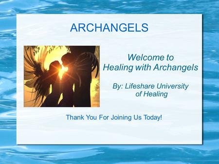 ARCHANGELS Welcome to Healing with Archangels By: Lifeshare University of Healing Thank You For Joining Us Today!
