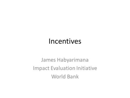 Incentives James Habyarimana Impact Evaluation Initiative World Bank.