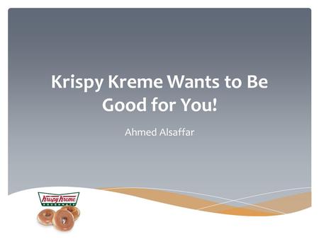 Krispy Kreme Wants to Be Good for You! Ahmed Alsaffar.