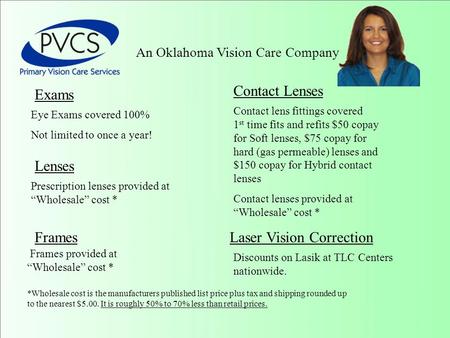An Oklahoma Vision Care Company Eye Exams covered 100% Not limited to once a year! Frames provided at “Wholesale” cost * Exams Prescription lenses provided.