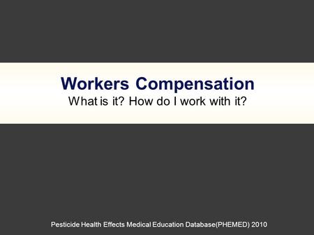 Workers Compensation What is it? How do I work with it? Pesticide Health Effects Medical Education Database(PHEMED) 2010.