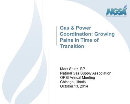 Gas & Power Coordination: Growing Pains in Time of Transition Mark Stultz, BP Natural Gas Supply Association OPSI Annual Meeting Chicago, Illinois October.
