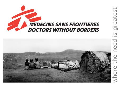 Where the need is greatest. MSF is an independent humanitarian medical aid agency committed to two objectives: 1. providing medical aid wherever needed,