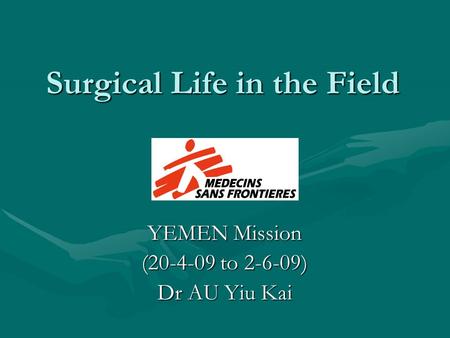 Surgical Life in the Field YEMEN Mission (20-4-09 to 2-6-09) Dr AU Yiu Kai.