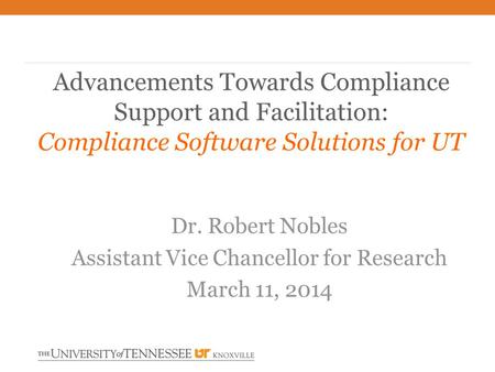 Advancements Towards Compliance Support and Facilitation: Compliance Software Solutions for UT Dr. Robert Nobles Assistant Vice Chancellor for Research.