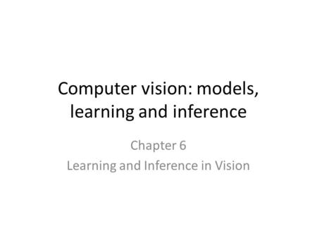 Computer vision: models, learning and inference Chapter 6 Learning and Inference in Vision.