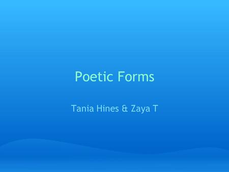 Poetic Forms Tania Hines & Zaya T. Poetic Form A poetic form indicates the way that a poem is structures by recurrent patterns of rhythms and words. There.