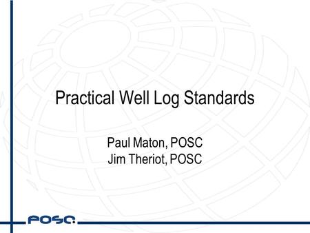 Practical Well Log Standards Paul Maton, POSC Jim Theriot, POSC.