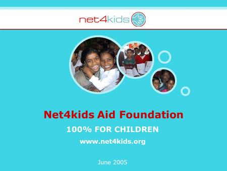 Net4kids Aid Foundation 100% FOR CHILDREN www.net4kids.org June 2005.