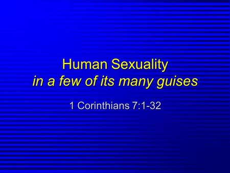 Human Sexuality in a few of its many guises 1 Corinthians 7:1-32.