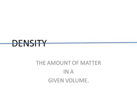 DENSITY THE AMOUNT OF MATTER IN A GIVEN VOLUME.. Density does not change with A block has a length of 8 cm, A width of 4 cm, and a height of 2 cm. changes.