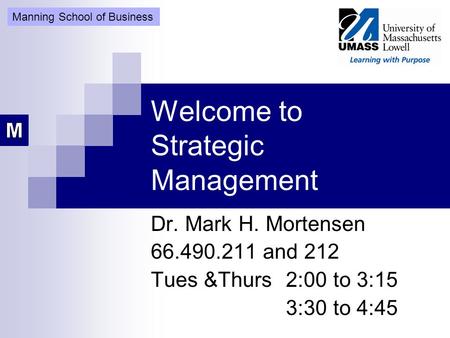 Welcome to Strategic Management Dr. Mark H. Mortensen 66.490.211 and 212 Tues &Thurs 2:00 to 3:15 3:30 to 4:45 Manning School of Business.