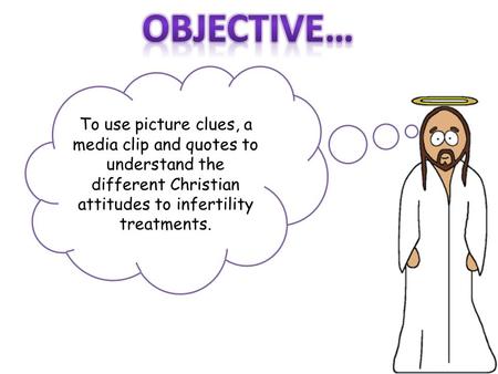To use picture clues, a media clip and quotes to understand the different Christian attitudes to infertility treatments.