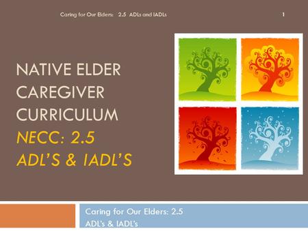 NATIVE ELDER CAREGIVER CURRICULUM NECC: 2.5 ADL’S & IADL’S Caring for Our Elders: 2.5 ADL’s & IADL’s Caring for Our Elders: 2.5 ADLs and IADLs 1.
