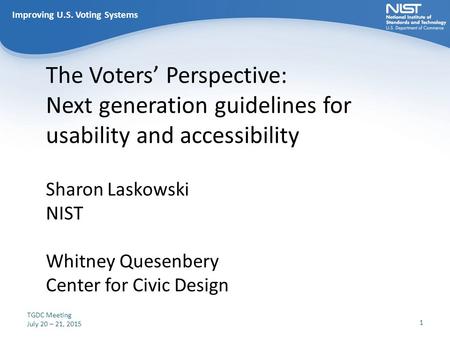 Improving U.S. Voting Systems The Voters’ Perspective: Next generation guidelines for usability and accessibility Sharon Laskowski NIST Whitney Quesenbery.