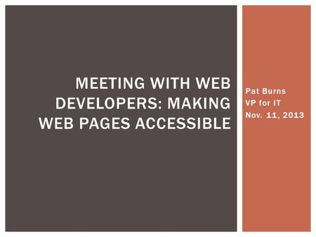 MEETING WITH WEB DEVELOPERS: MAKING WEB PAGES ACCESSIBLE Pat Burns VP for IT Nov. 11, 2013.