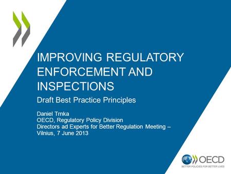 IMPROVING REGULATORY ENFORCEMENT AND INSPECTIONS Draft Best Practice Principles Daniel Trnka OECD, Regulatory Policy Division Directors ad Experts for.