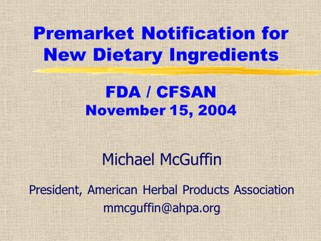 Premarket Notification for New Dietary Ingredients FDA / CFSAN November 15, 2004 Michael McGuffin President, American Herbal Products Association