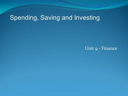 Unit 9 - Finance Spending, Saving and Investing. Three things you can do with money: 1) Spend 2) Save 3) Invest.