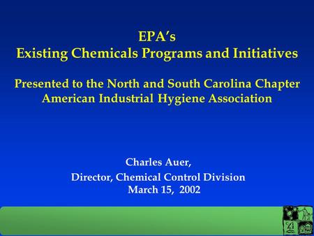 EPA’s Existing Chemicals Programs and Initiatives Presented to the North and South Carolina Chapter American Industrial Hygiene Association Charles Auer,
