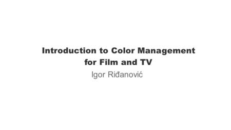 Introduction to Color Management for Film and TV Igor Riđanović.