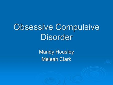 Obsessive Compulsive Disorder Mandy Housley Meleah Clark.