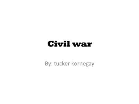 Civil war By: tucker kornegay. hhttp://www.the-peoples- forum.com/images/how_and_why_civil_war.jpgforum.com/ima ges/how_and_whttp://www.the-peoples- forum.com/images/how_and_why_civil_war.jpghy_civil_war.jpg.