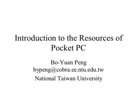 Introduction to the Resources of Pocket PC Bo-Yuan Peng National Taiwan University.
