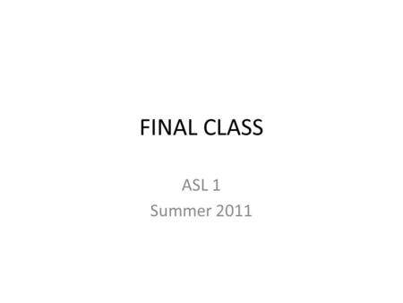FINAL CLASS ASL 1 Summer 2011. First… Sign up for the dinner next week.