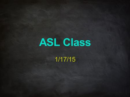 ASL Class 1/17/15.