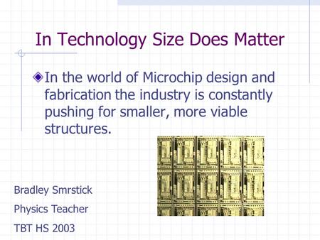 In Technology Size Does Matter In the world of Microchip design and fabrication the industry is constantly pushing for smaller, more viable structures.