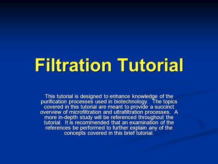 Filtration Tutorial This tutorial is designed to enhance knowledge of the purification processes used in biotechnology. The topics covered in this tutorial.