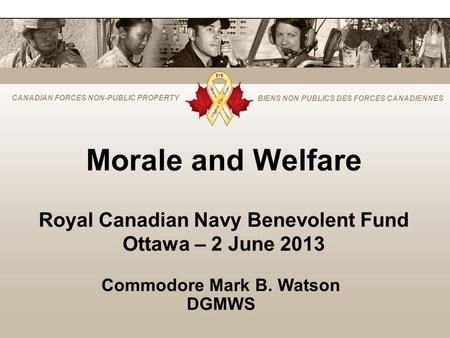 CANADIAN FORCES NON-PUBLIC PROPERTY BIENS NON PUBLICS DES FORCES CANADIENNES Morale and Welfare Royal Canadian Navy Benevolent Fund Ottawa – 2 June 2013.