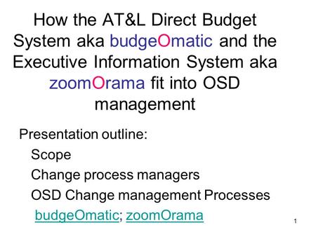 1 How the AT&L Direct Budget System aka budgeOmatic and the Executive Information System aka zoomOrama fit into OSD management Presentation outline: Scope.