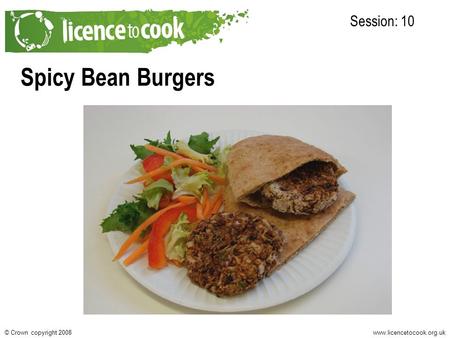 Www.licencetocook.org.uk© Crown copyright 2008 Spicy Bean Burgers Session: 10 Photo of final recipe here.