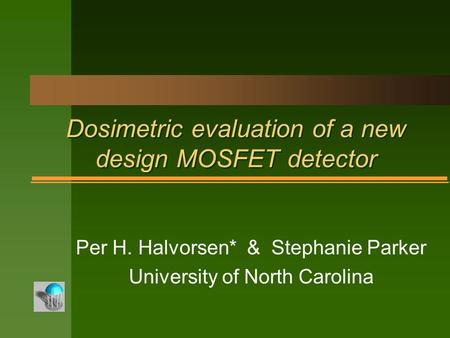Dosimetric evaluation of a new design MOSFET detector Per H. Halvorsen* & Stephanie Parker University of North Carolina.