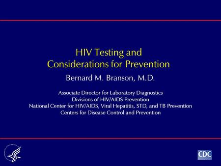 Bernard M. Branson, M.D. Associate Director for Laboratory Diagnostics Divisions of HIV/AIDS Prevention National Center for HIV/AIDS, Viral Hepatitis,