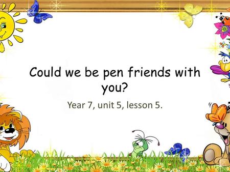 Could we be pen friends with you? Year 7, unit 5, lesson 5.