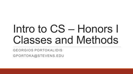 Intro to CS – Honors I Classes and Methods GEORGIOS PORTOKALIDIS