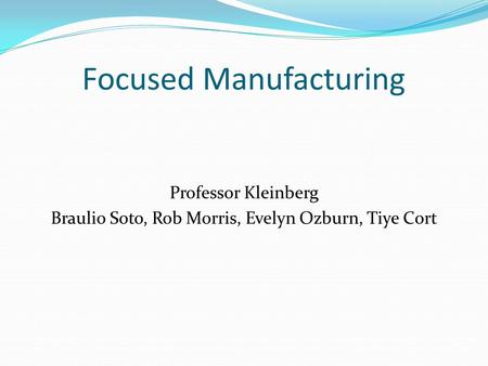 Focused Manufacturing Professor Kleinberg Braulio Soto, Rob Morris, Evelyn Ozburn, Tiye Cort.