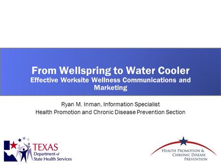From Wellspring to Water Cooler Effective Worksite Wellness Communications and Marketing Ryan M. Inman, Information Specialist Health Promotion and Chronic.