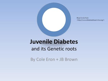 Juvenile Diabetes and its Genetic roots By Cole Eron + JB Brown Blue Circle from.