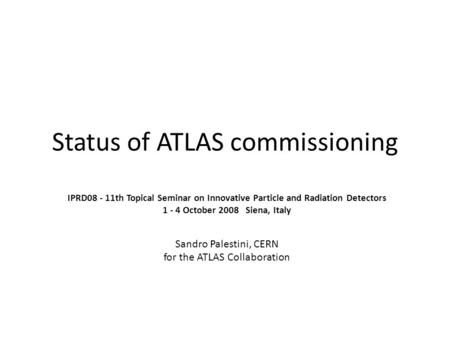 Status of ATLAS commissioning IPRD08 - 11th Topical Seminar on Innovative Particle and Radiation Detectors 1 - 4 October 2008 Siena, Italy Sandro Palestini,