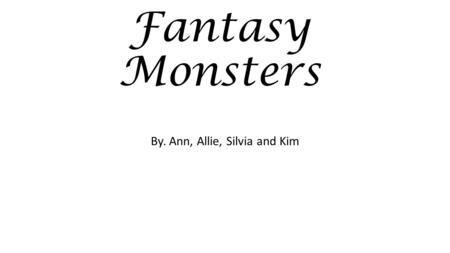 Fantasy Monsters By. Ann, Allie, Silvia and Kim. Basilisk Is a venomous reptilian creature so lethal it had the power to turn people to stone. Why were.