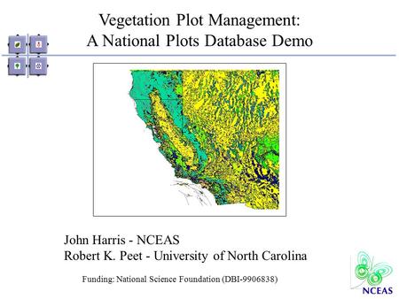 Vegetation Plot Management: A National Plots Database Demo Funding: National Science Foundation (DBI-9906838) John Harris - NCEAS Robert K. Peet - University.