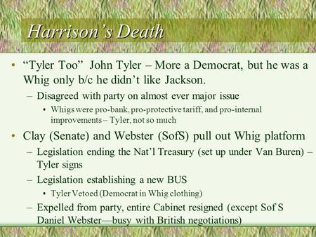 Harrison’s Death “Tyler Too” John Tyler – More a Democrat, but he was a Whig only b/c he didn’t like Jackson. –Disagreed with party on almost ever major.