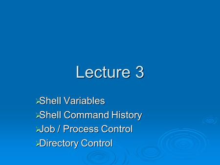 Lecture 3  Shell Variables  Shell Command History  Job / Process Control  Directory Control.
